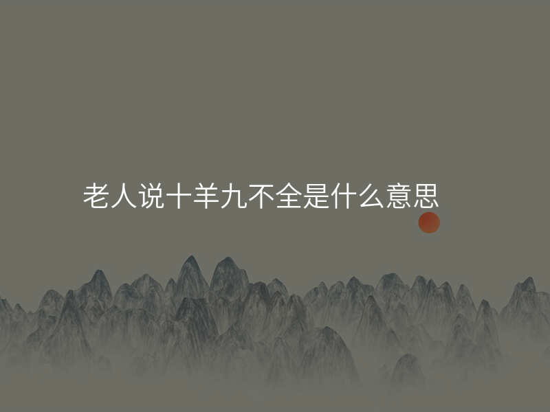 老人说十羊九不全是什么意思