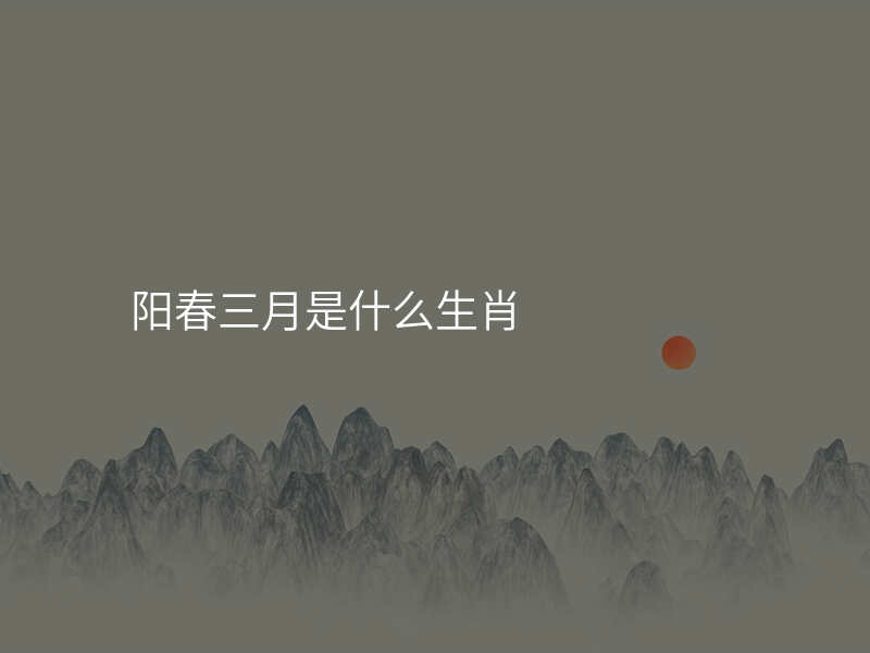 阳春三月是什么生肖