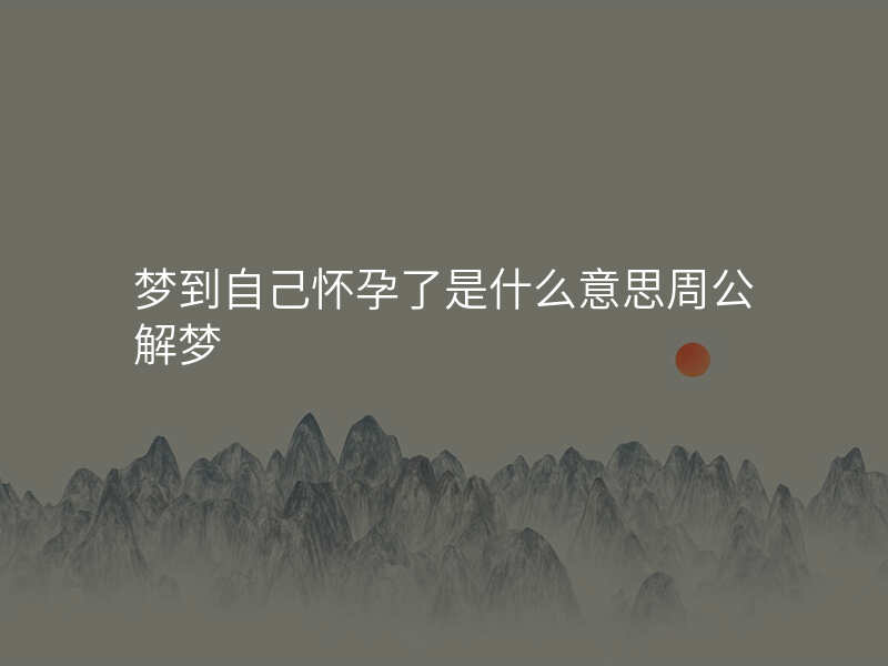 梦到自己怀孕了是什么意思周公解梦