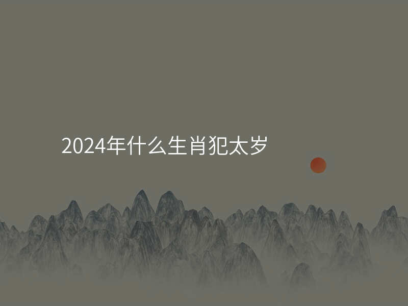 2024年什么生肖犯太岁