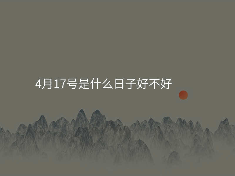 4月17号是什么日子好不好