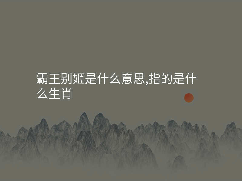 霸王别姬是什么意思,指的是什么生肖