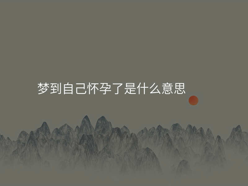 梦到自己怀孕了是什么意思