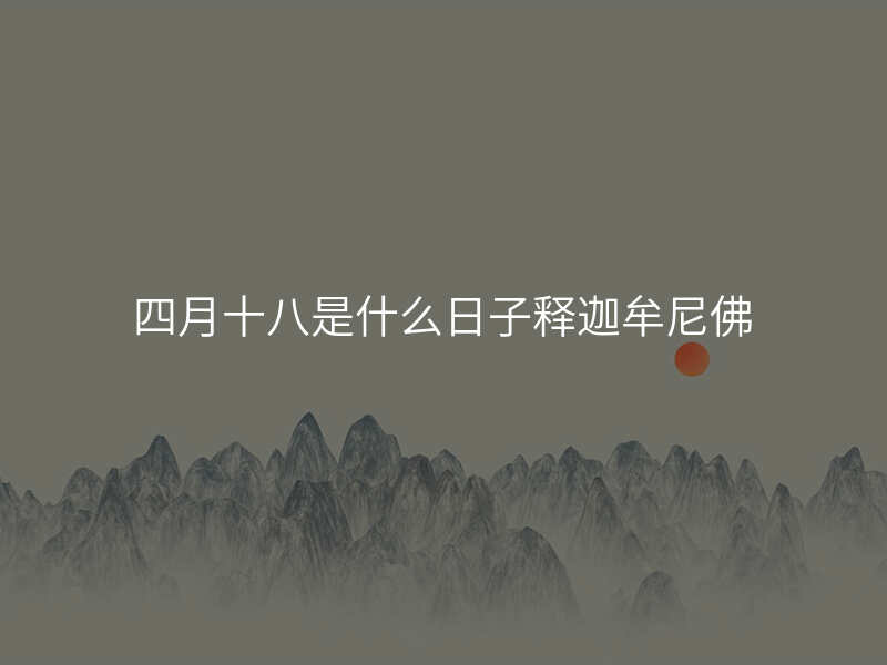 四月十八是什么日子释迦牟尼佛