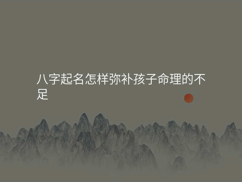 八字起名怎样弥补孩子命理的不足