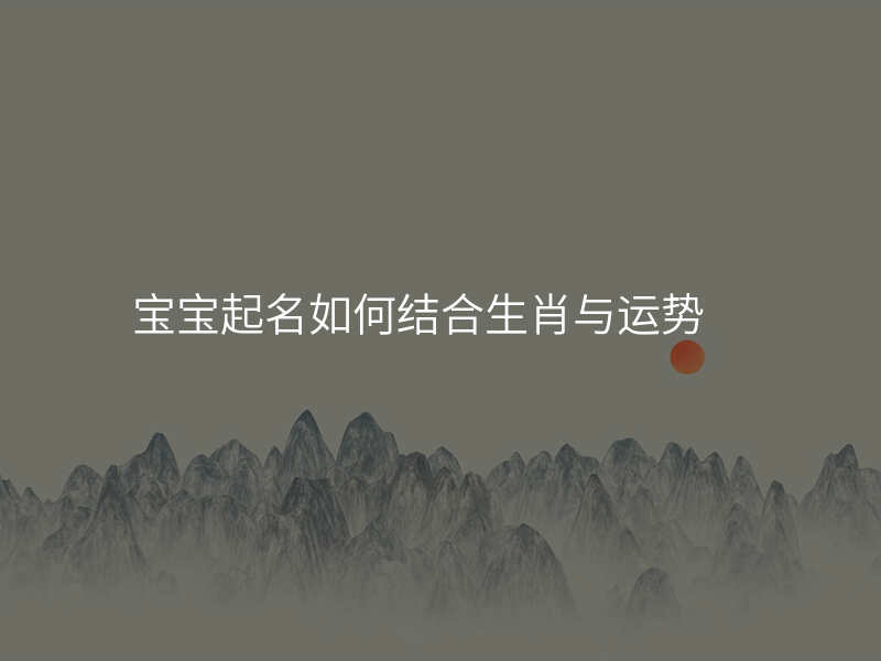 宝宝起名如何结合生肖与运势