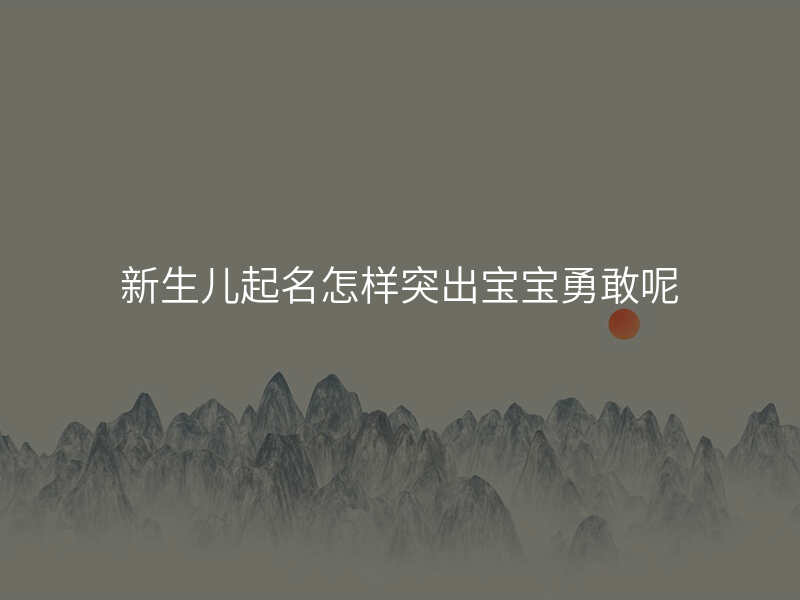 新生儿起名怎样突出宝宝勇敢呢