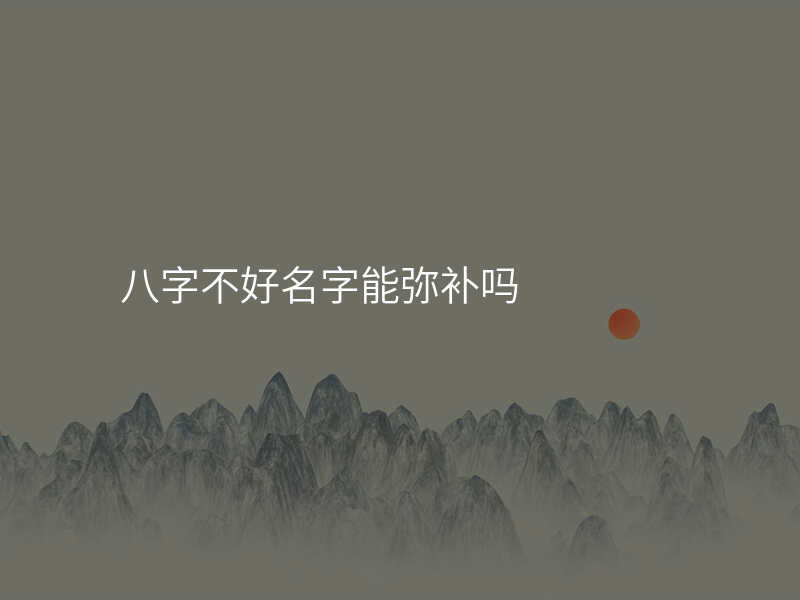 八字不好名字能弥补吗