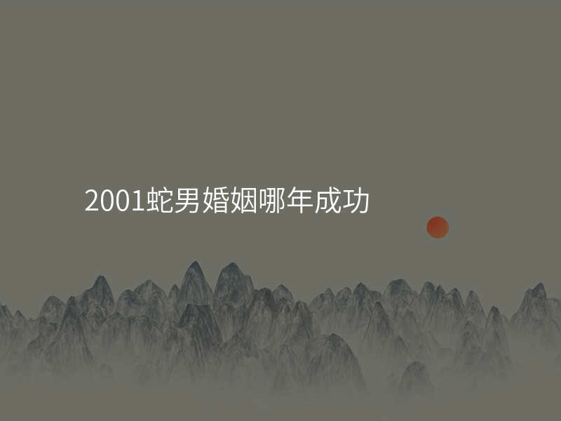 2001蛇男婚姻哪年成功