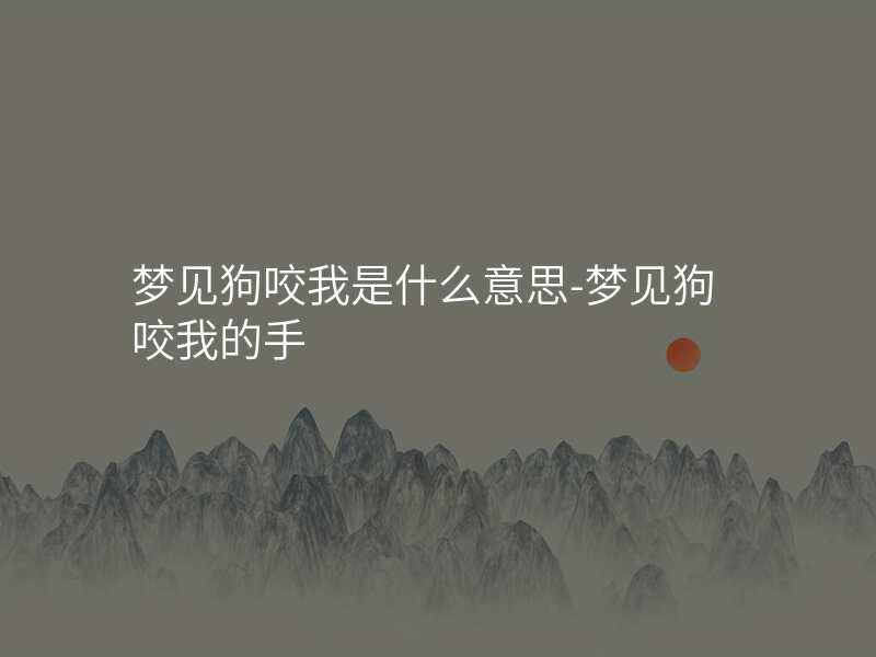 梦见狗咬我是什么意思-梦见狗咬我的手