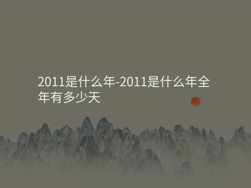 2011是什么年-2011是什么年全年有多少天