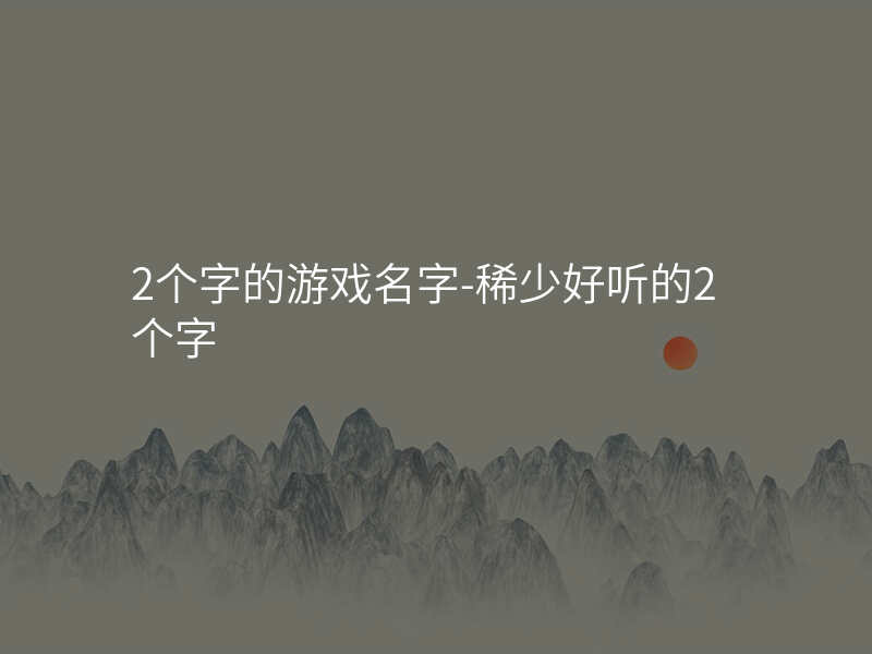 2个字的游戏名字-稀少好听的2个字