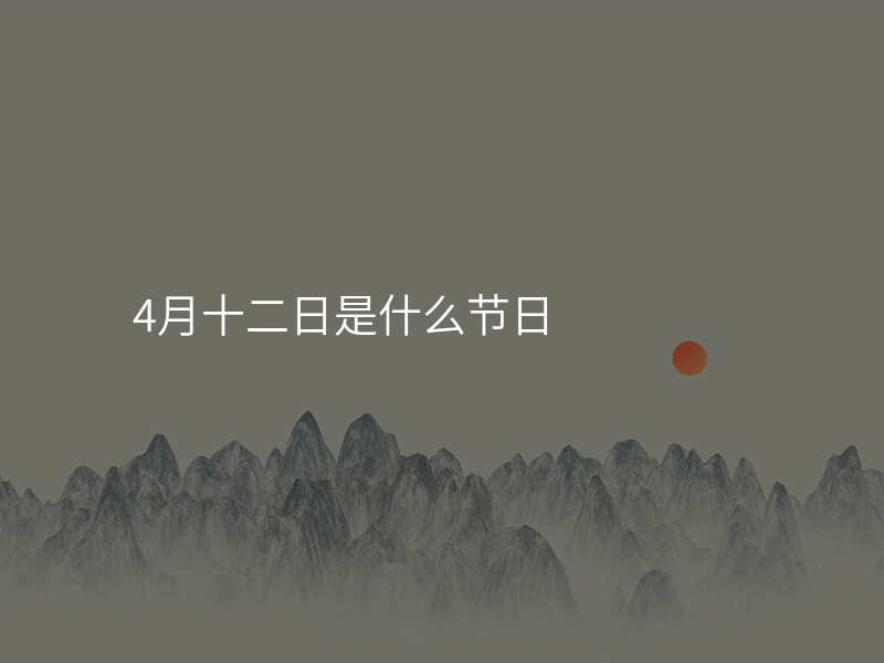 4月十二日是什么节日