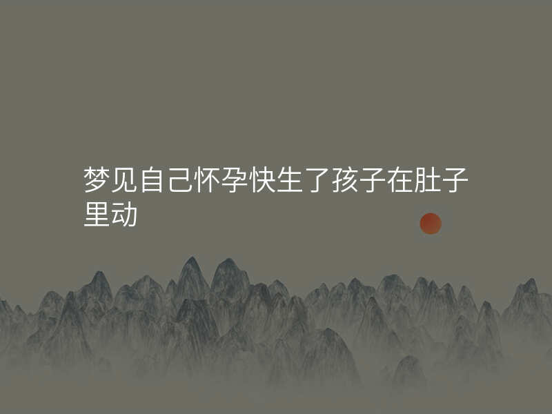 梦见自己怀孕快生了孩子在肚子里动