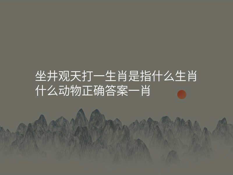 坐井观天打一生肖是指什么生肖什么动物正确答案一肖