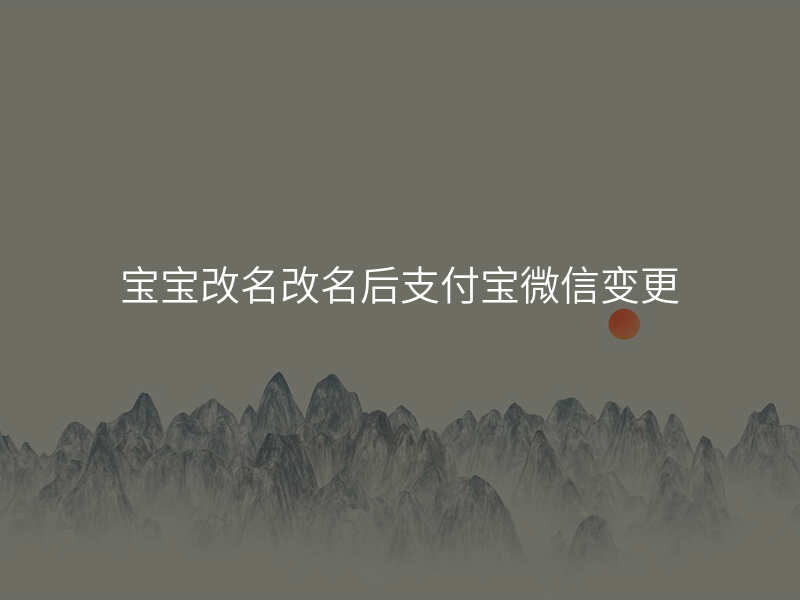 宝宝改名改名后支付宝微信变更