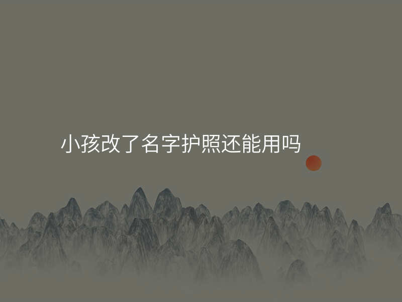 小孩改了名字护照还能用吗