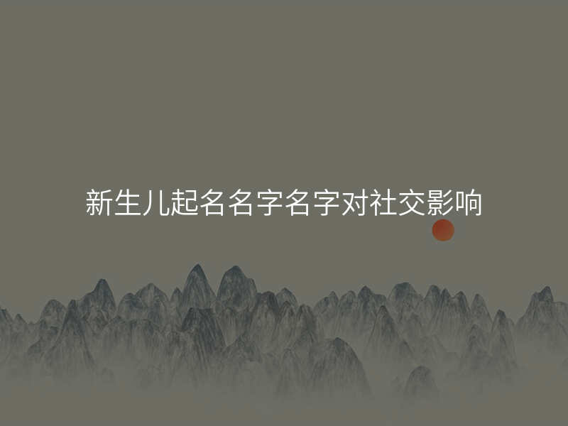 新生儿起名名字名字对社交影响