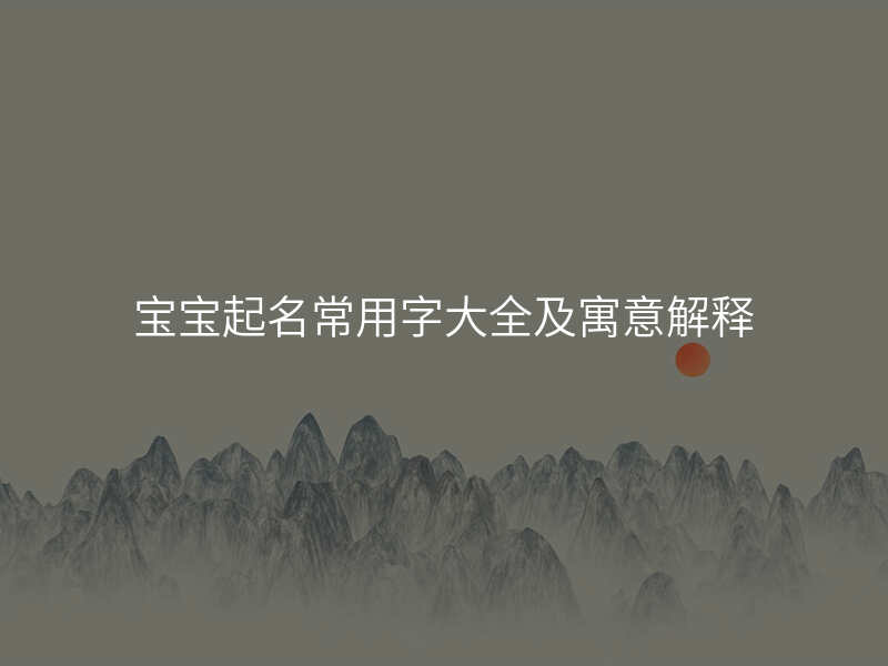 宝宝起名常用字大全及寓意解释