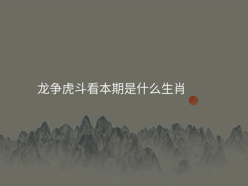 龙争虎斗看本期是什么生肖