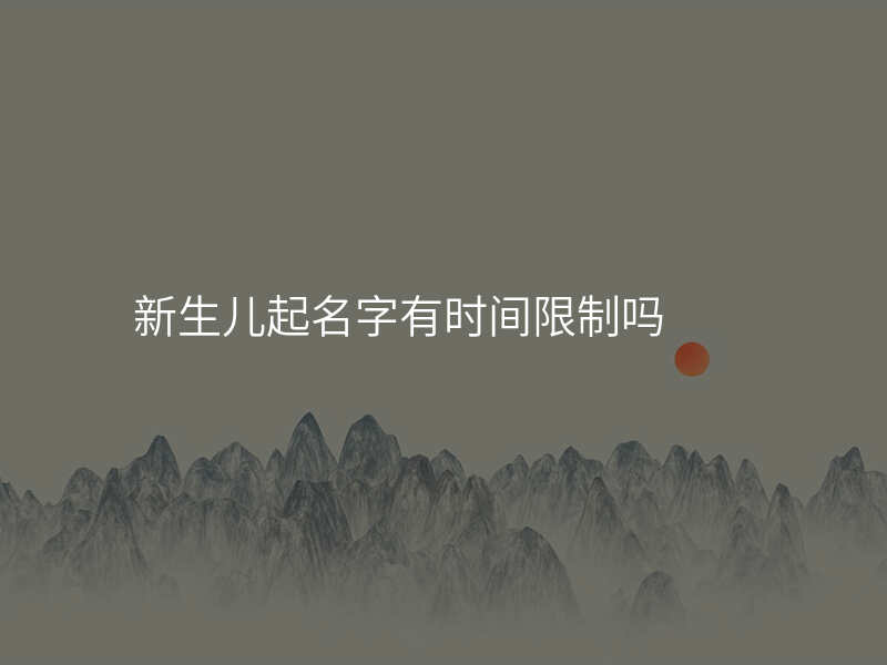 新生儿起名字有时间限制吗