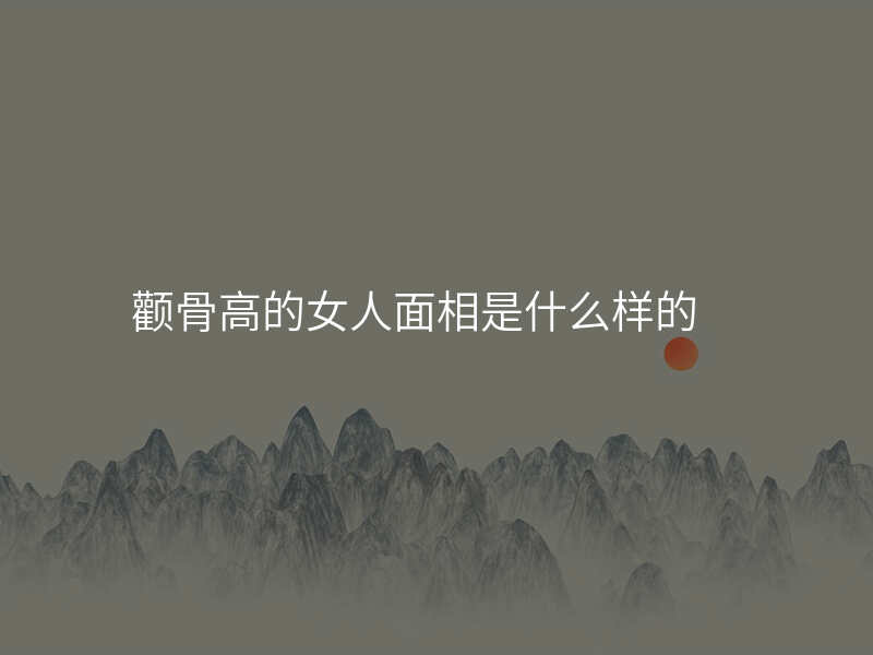颧骨高的女人面相是什么样的