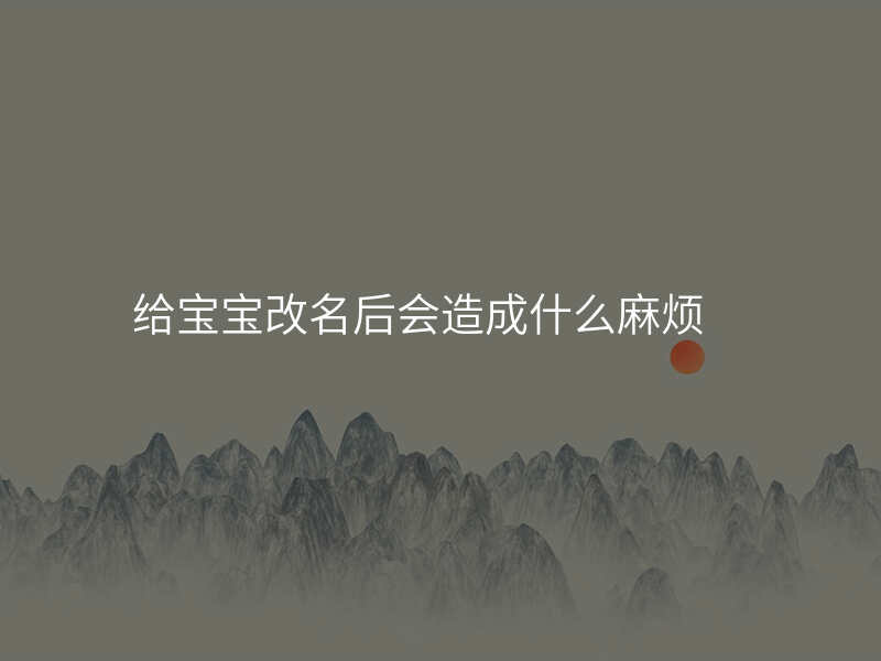 给宝宝改名后会造成什么麻烦