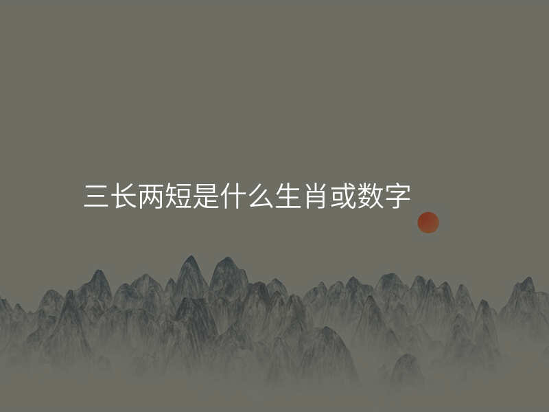 三长两短是什么生肖或数字