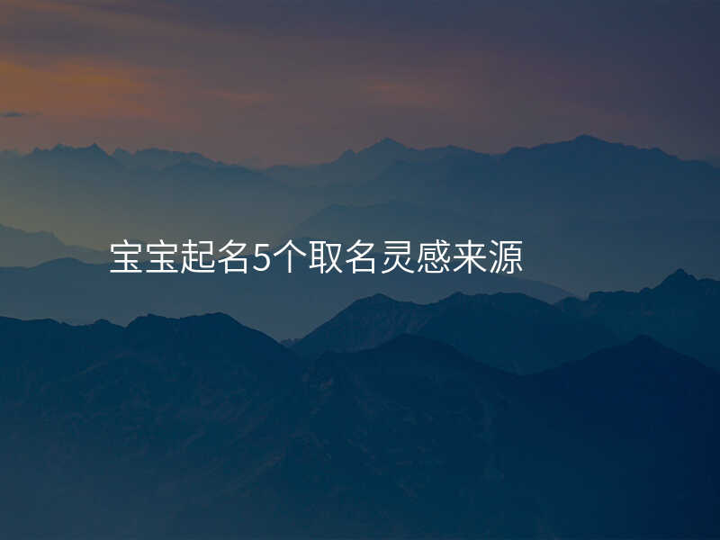 宝宝起名5个取名灵感来源