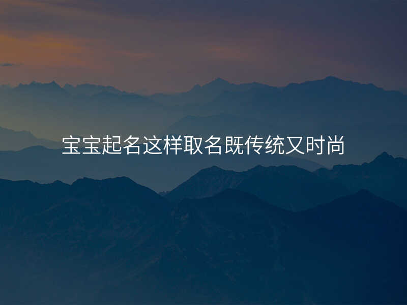 宝宝起名这样取名既传统又时尚