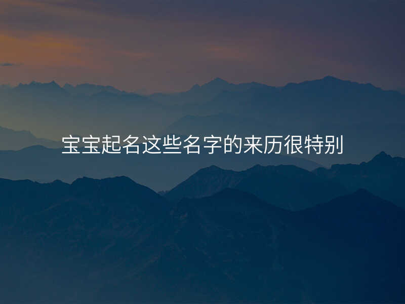宝宝起名这些名字的来历很特别