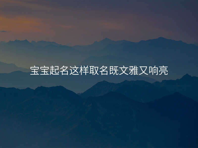 宝宝起名这样取名既文雅又响亮