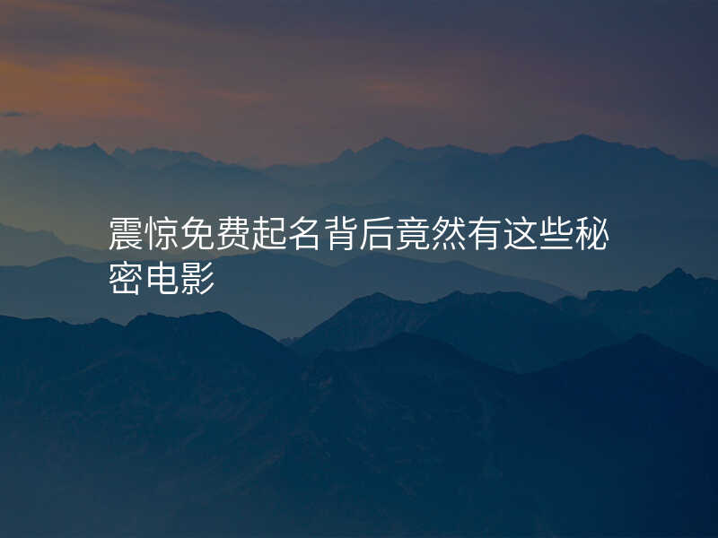 震惊免费起名背后竟然有这些秘密电影