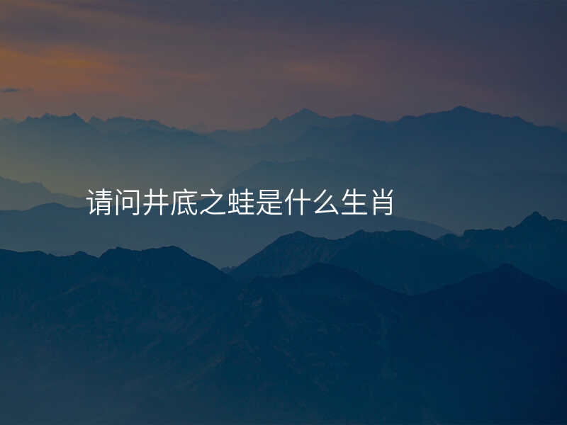 请问井底之蛙是什么生肖