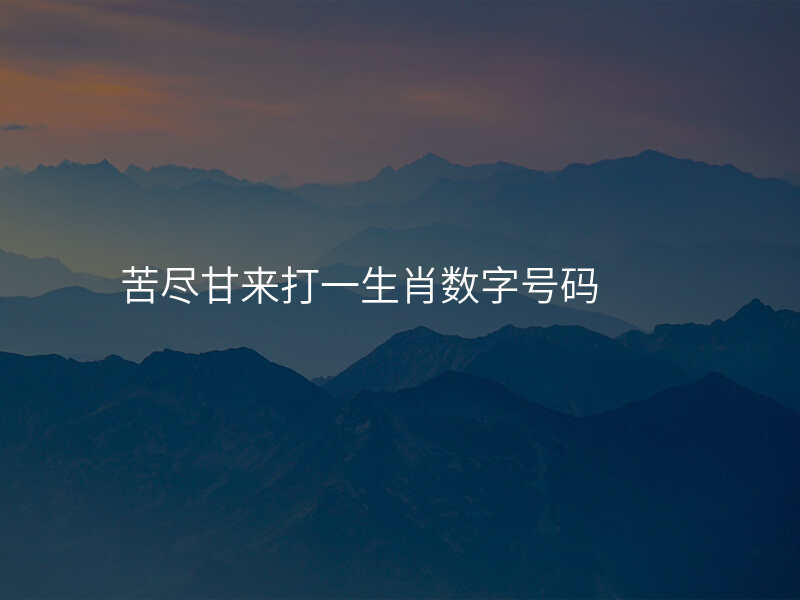 苦尽甘来打一生肖数字号码