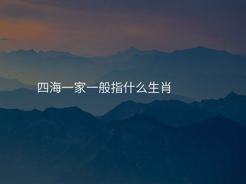 四海一家一般指什么生肖