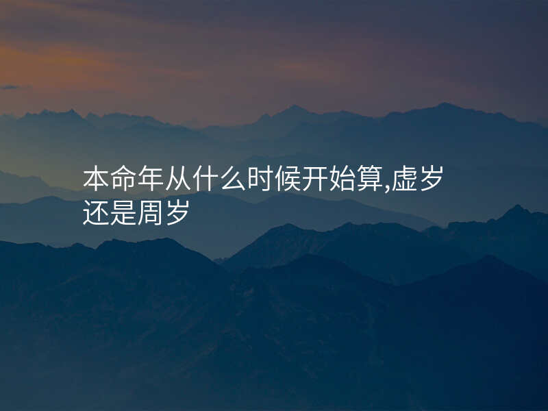本命年从什么时候开始算,虚岁还是周岁