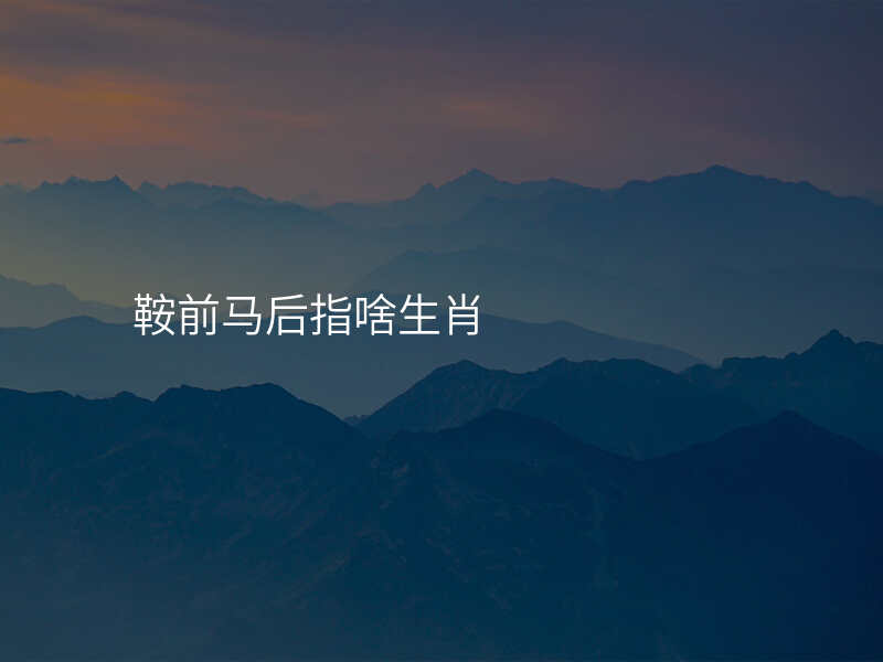鞍前马后指啥生肖