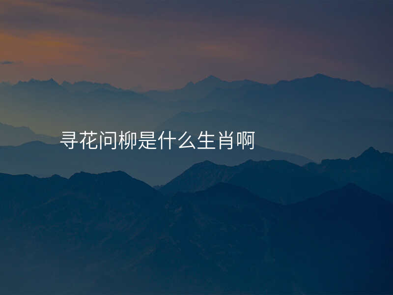 寻花问柳是什么生肖啊