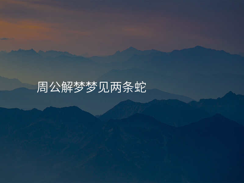 周公解梦梦见两条蛇