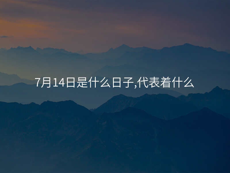 7月14日是什么日子,代表着什么