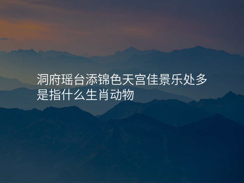 洞府瑶台添锦色天宫佳景乐处多是指什么生肖动物