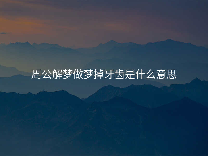周公解梦做梦掉牙齿是什么意思