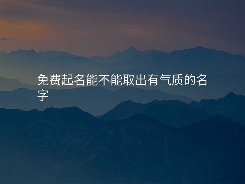 免费起名能不能取出有气质的名字
