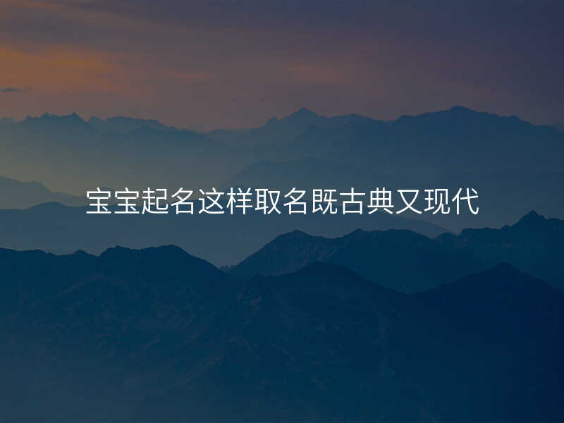 宝宝起名这样取名既古典又现代