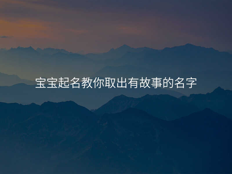 宝宝起名教你取出有故事的名字