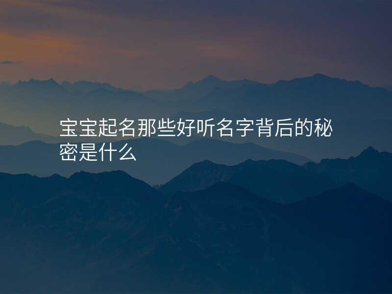 宝宝起名那些好听名字背后的秘密是什么