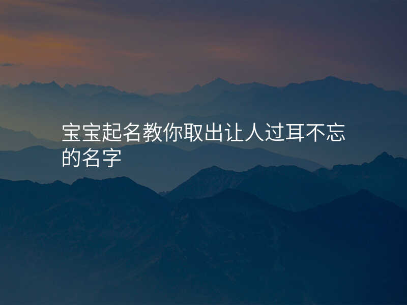 宝宝起名教你取出让人过耳不忘的名字