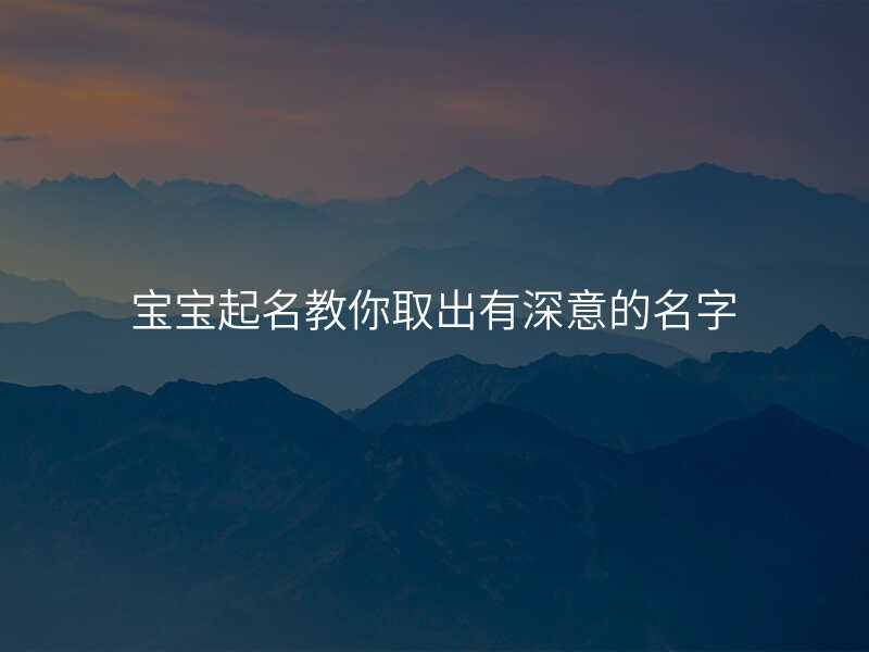 宝宝起名教你取出有深意的名字