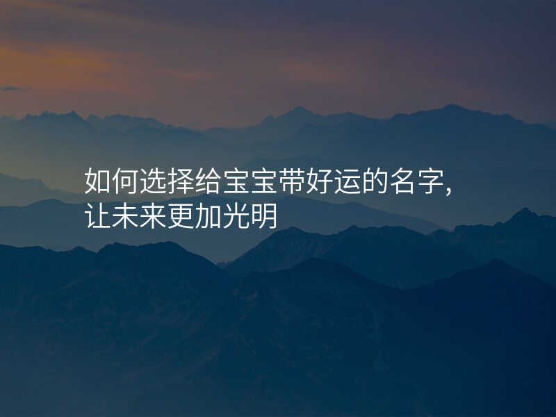 如何选择给宝宝带好运的名字,让未来更加光明